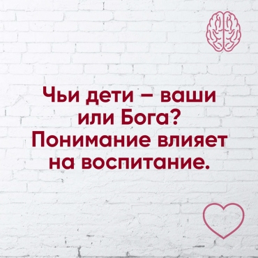 Чиї діти - ваші чи Бога? Розуміння впливає на виховання